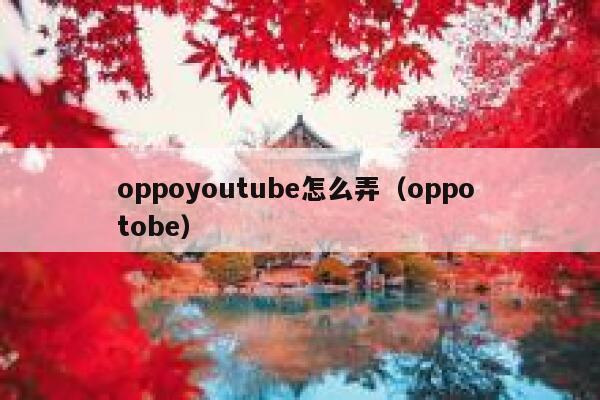 oppoyoutube怎么弄（oppo tobe） 第1张