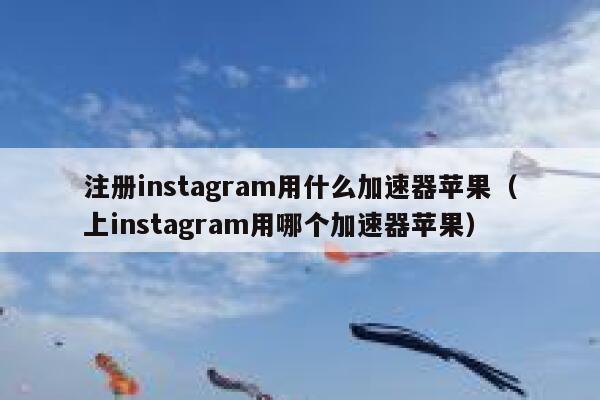 注册instagram用什么加速器苹果（上instagram用哪个加速器苹果） 第1张