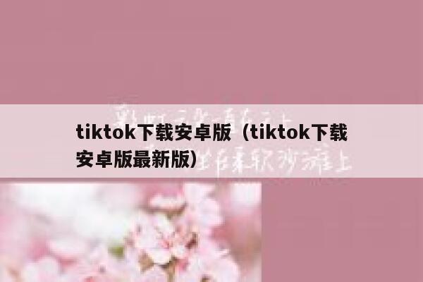 tiktok下载安卓版(tiktok下载安卓版最新版) 第1张 tiktok下载安卓版(tiktok下载安卓版最新版) 第1张