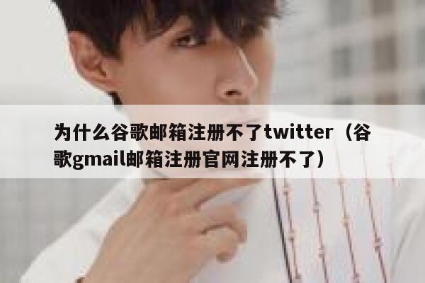 为什么谷歌邮箱注册不了twitter（谷歌gmail邮箱注册官网注册不了） 第1张