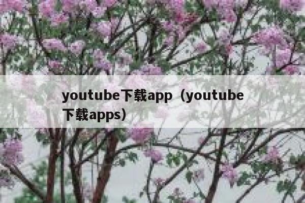 youtube下载app（youtube下载apps） 第1张