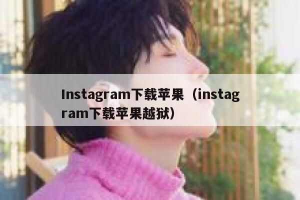 Instagram下载苹果（instagram下载苹果越狱） 第1张