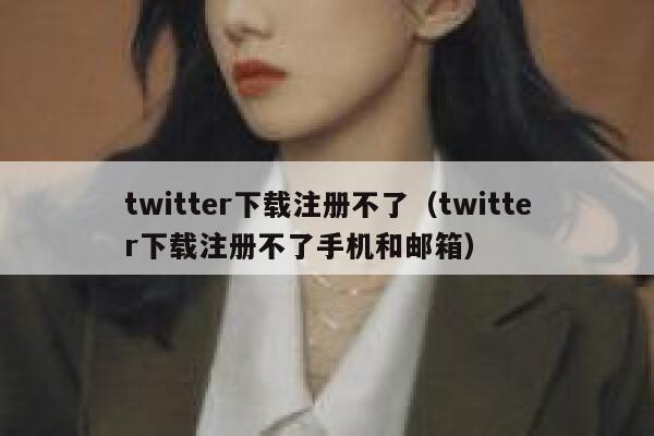 twitter下载注册不了（twitter下载注册不了手机和邮箱） 第1张