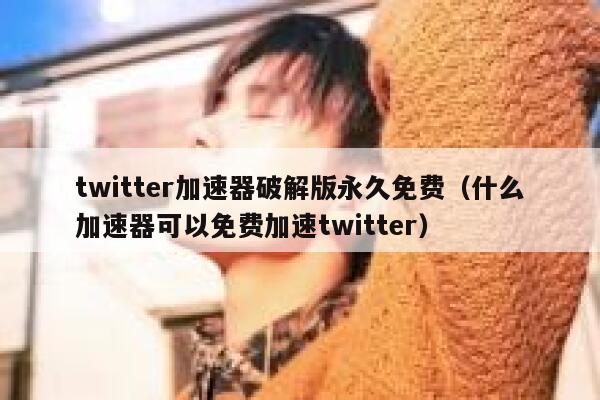twitter加速器破解版永久免费(什么加速器可以免费加速twitter) 第1张 twitter加速器破解版永久免费(什么加速器可以免费加速twitter) 第1张