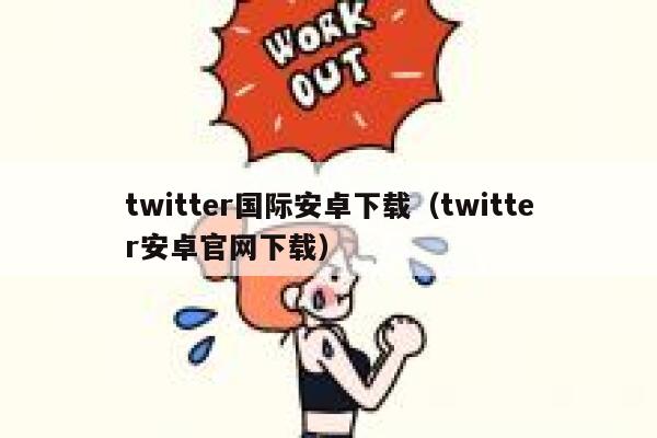twitter国际安卓下载（twitter安卓官网下载） 第1张