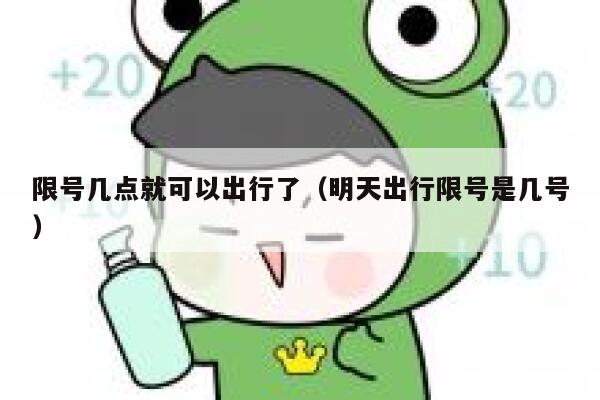 限号几点就可以出行了（明天出行限号是几号） 第1张