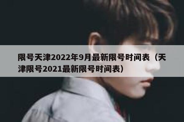 限号天津2022年9月最新限号时间表（天津限号2021最新限号时间表） 第1张