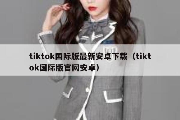 tiktok国际版最新安卓下载（tiktok国际版官网安卓） 第1张
