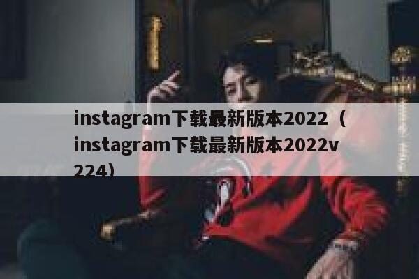 instagram下载最新版本2022（instagram下载最新版本2022v224） 第1张