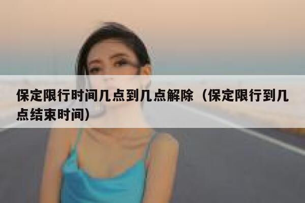 保定限行时间几点到几点解除（保定限行到几点结束时间） 第1张