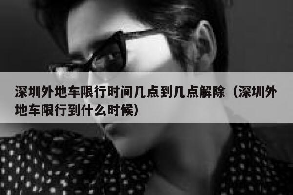 深圳外地车限行时间几点到几点解除（深圳外地车限行到什么时候） 第1张