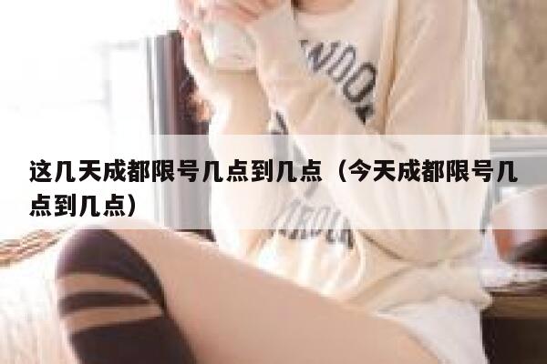 这几天成都限号几点到几点（今天成都限号几点到几点） 第1张