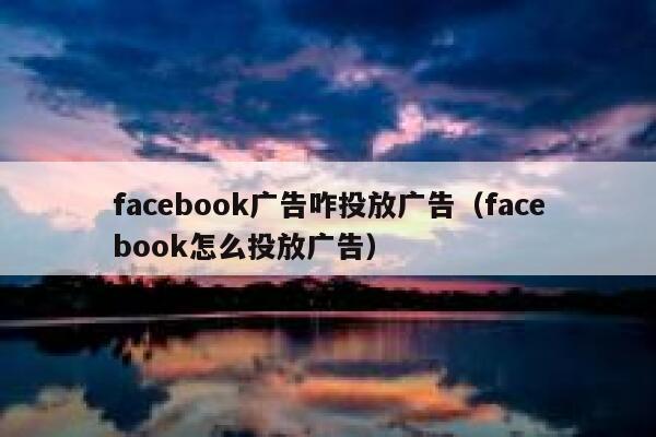facebook广告咋投放广告（facebook怎么投放广告） 第1张