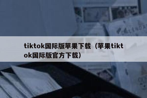 tiktok国际版苹果下载（苹果tiktok国际版官方下载） 第1张