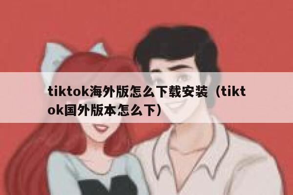tiktok海外版怎么下载安装（tiktok国外版本怎么下） 第1张