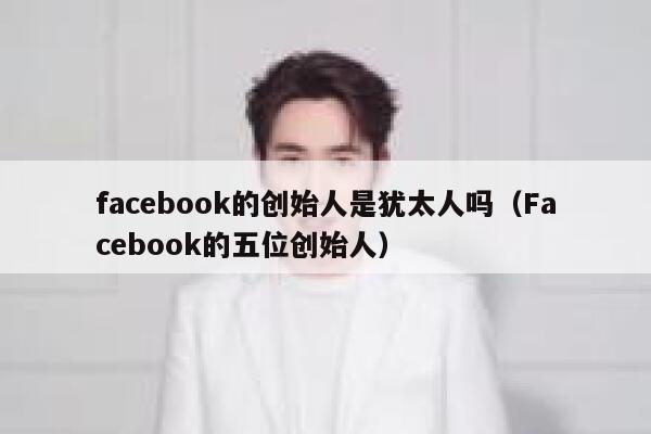 facebook的创始人是犹太人吗（Facebook的五位创始人） 第1张