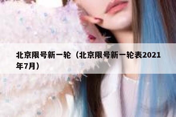 北京限号新一轮（北京限号新一轮表2021年7月） 第1张