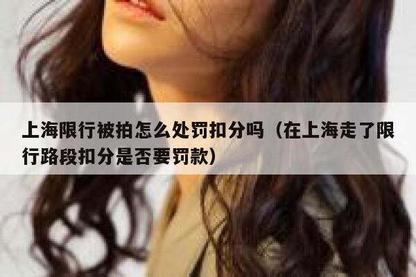 上海限行被拍怎么处罚扣分吗（在上海走了限行路段扣分是否要罚款） 第1张