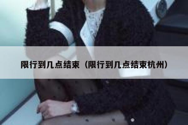 限行到几点结束（限行到几点结束杭州） 第1张