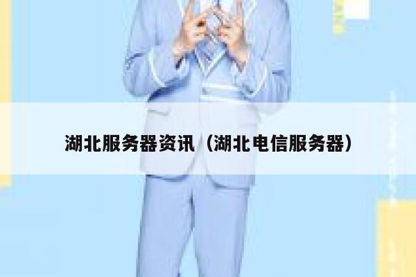 湖北服务器资讯（湖北电信服务器） 第1张
