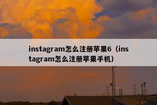 instagram怎么注册苹果6（instagram怎么注册苹果手机） 第1张