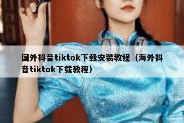 国外抖音tiktok下载安装教程（海外抖音tiktok下载教程） 第1张