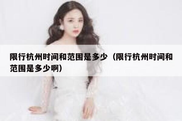 限行杭州时间和范围是多少（限行杭州时间和范围是多少啊） 第1张