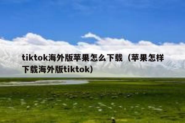 tiktok海外版苹果怎么下载（苹果怎样下载海外版tiktok） 第1张