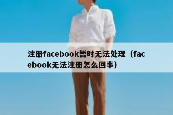 注册facebook暂时无法处理（facebook无法注册怎么回事） 第1张