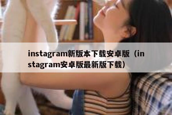 instagram新版本下载安卓版（instagram安卓版最新版下载） 第1张