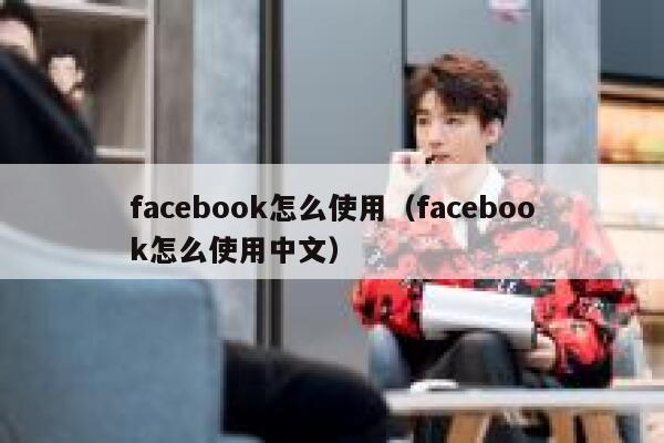 facebook怎么使用（facebook怎么使用中文） 第1张