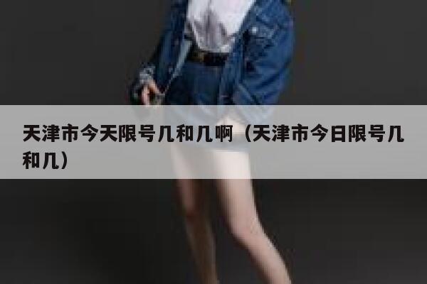 天津市今天限号几和几啊（天津市今日限号几和几） 第1张