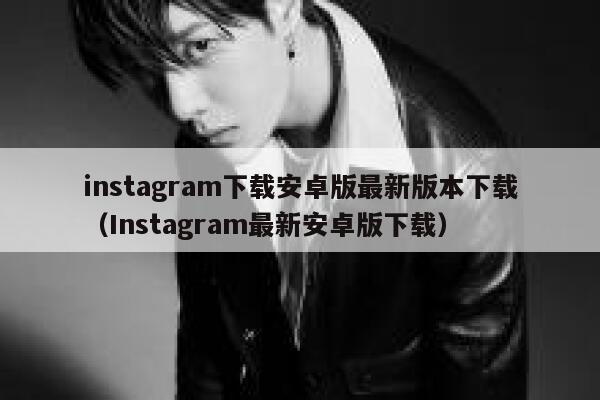 instagram下载安卓版最新版本下载（Instagram最新安卓版下载） 第1张