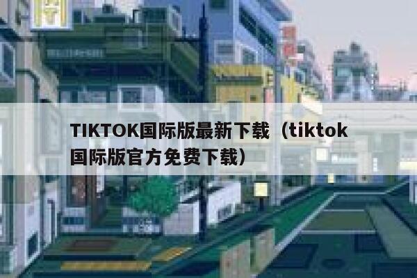 TIKTOK国际版最新下载（tiktok国际版官方免费下载） 第1张