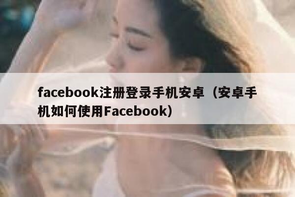 facebook注册登录手机安卓（安卓手机如何使用Facebook） 第1张