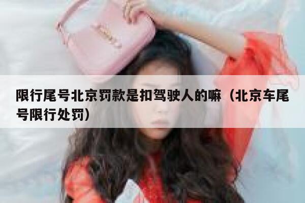 限行尾号北京罚款是扣驾驶人的嘛（北京车尾号限行处罚） 第1张