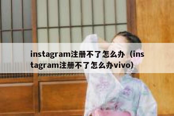 instagram注册不了怎么办（instagram注册不了怎么办vivo） 第1张