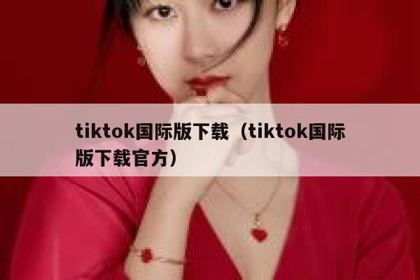 tiktok国际版下载（tiktok国际版下载官方） 第1张