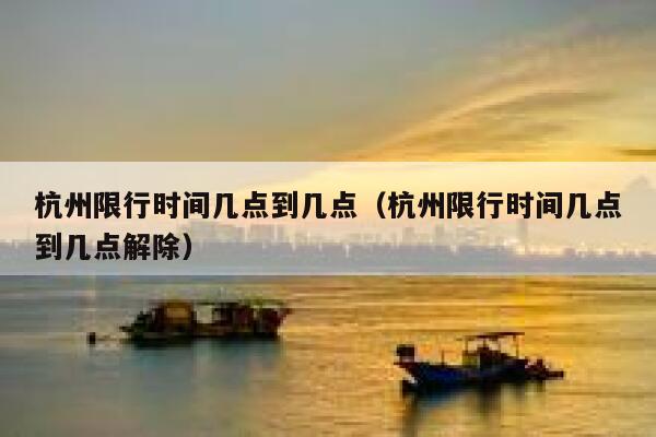 杭州限行时间几点到几点（杭州限行时间几点到几点解除） 第1张