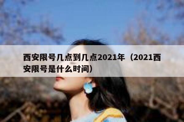 西安限号几点到几点2021年（2021西安限号是什么时间） 第1张