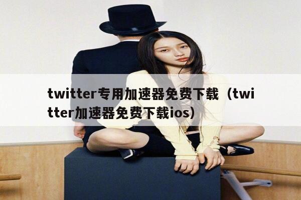 twitter专用加速器免费下载（twitter加速器免费下载ios） 第1张