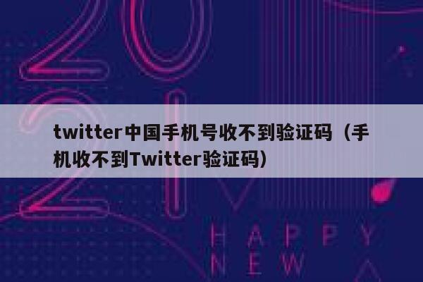twitter中国手机号收不到验证码（手机收不到Twitter验证码） 第1张