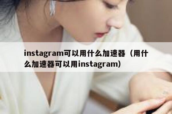 instagram可以用什么加速器（用什么加速器可以用instagram） 第1张