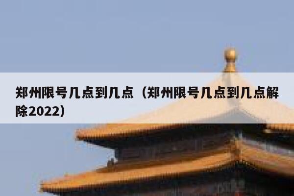 郑州限号几点到几点（郑州限号几点到几点解除2022） 第1张
