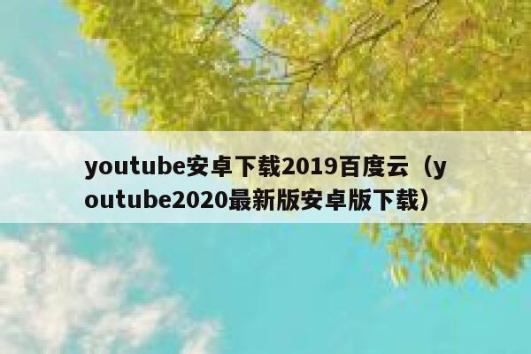 youtube安卓下载2019百度云（youtube2020最新版安卓版下载） 第1张
