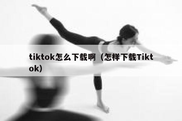 tiktok怎么下载啊（怎样下载Tiktok） 第1张