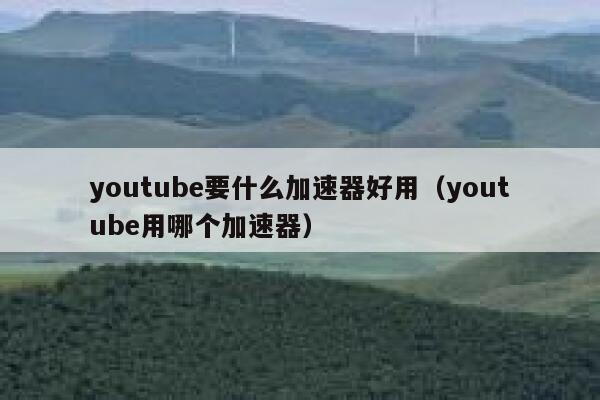 youtube要什么加速器好用（youtube用哪个加速器） 第1张