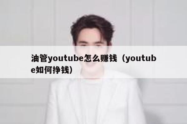 油管youtube怎么赚钱（youtube如何挣钱） 第1张