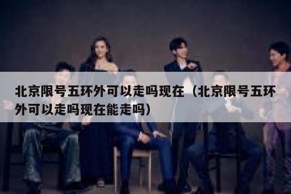 北京限号五环外可以走吗现在（北京限号五环外可以走吗现在能走吗） 第1张