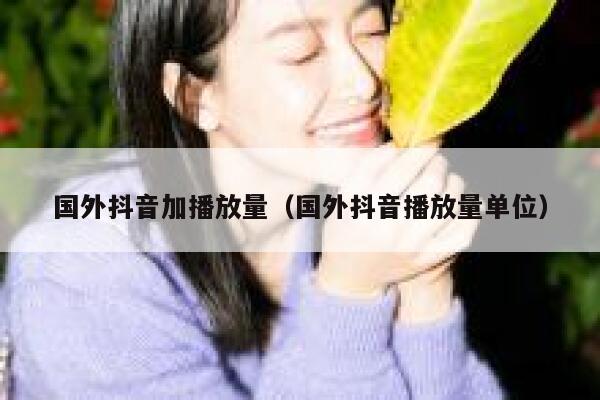 国外抖音加播放量（国外抖音播放量单位） 第1张
